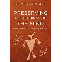 Preserving the Etchings of the Mind: Aging, Dementia, and Hearing Loss 978-1-73